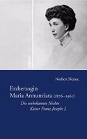 Erzherzogin Maria Annunziata (1876-1961): Die Unbekannte Nichte Kaiser Franz Josephs I.