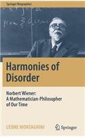 Harmonies of Disorder: Norbert Wiener: A Mathematician-Philosopher of Our Time