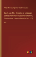 Catalogue of the Collection of Autograph Letters and Historical Documents Formed; The Hamilton & Nelson Paper (1756-1797): Vol. I