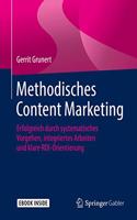 Methodisches Content Marketing: Erfolgreich durch systematisches Vorgehen, integriertes Arbeiten und klare ROI-Orientierung