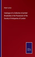 Catalogue of a Collection of printed Broadsides in the Possession of the Society of Antiquaries of London