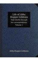 Life of Abby Hopper Gibbons Told chiefly through her correspondence. Volume 1