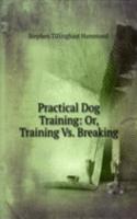 Practical Dog Training: Or, Training Vs. Breaking