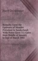 Remarks Upon the Epidemic of Measles Prevalent in Sunderland: With Notes Upon 311 Cases from Middle of January to End of March 1885