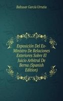 Exposicion Del Ex-Ministro De Relaciones Exteriores Sobre El Juicio Arbitral De Berna (Spanish Edition)