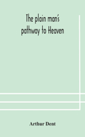 The plain man's pathway to Heaven, wherein every man may clearly see whether he shall be saved or damned, with a table of all the principal matters, and three prayers necessary to be used in private families, hereunto added