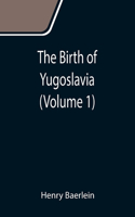 Birth of Yugoslavia (Volume 1)