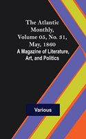 Atlantic Monthly, Volume 05, No. 31, May, 1860; A Magazine of Literature, Art, and Politics