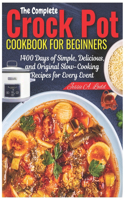 Complete Crock Pot Cookbook for Beginners: 1400 Days of Simple, Delicious, and Original Slow-Cooking Recipes for Every Event
