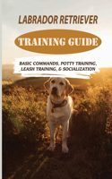 Labrador Retriever Training Guide: Basic Commands, Potty Training, Leash Training, & Socialization: Facts About Labrador Retriever