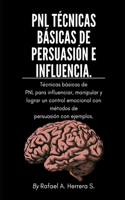 PNL Técnicas básicas de persuasión e influencia: Técnicas básicas de PNL para influenciar, manipular y lograr un control emocional con métodos de persuasión con ejemplos