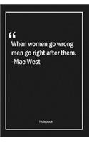 When women go wrong, men go right after them. -Mae West