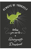 Always Be Yourself Unless You Can Be A Baryonyx Dinosaur