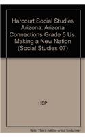 Harcourt Social Studies: Arizona Connections Grade 5 Us: Making a New Nation