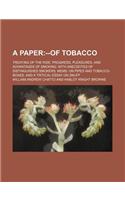 A   Paper; Treating of the Rise, Progress, Pleasures, and Advantages of Smoking. with Anecdotes of Distinguished Smokers, Mems. on Pipes and Tobacco-B