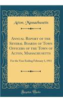 Annual Report of the Several Boards of Town Officers of the Town of Acton, Massachusetts: For the Year Ending February 1, 1911 (Classic Reprint)