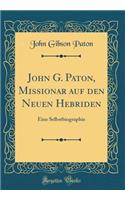 John G. Paton, Missionar Auf Den Neuen Hebriden: Eine Selbstbiographie (Classic Reprint)