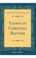 Essays on Christian Baptism (Classic Reprint)