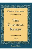 The Classical Review, Vol. 15 (Classic Reprint)