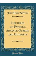 Lectures on Patrols, Advance Guards, and Outposts (Classic Reprint)