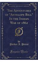 The Adventures of Antelope Bill in the Indian War of 1862 (Classic Reprint)