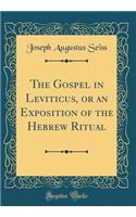The Gospel in Leviticus, or an Exposition of the Hebrew Ritual (Classic Reprint)
