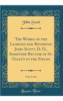 The Works of the Learned and Reverend John Scott, D. D., Sometime Rector of St. Giles's in the Fields, Vol. 5 of 6 (Classic Reprint)