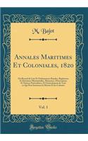 Annales Maritimes Et Coloniales, 1820, Vol. 1: Ou Recueil de Lois Et Ordonnances Royales, Réglemens Et Décisions Ministérielles, Mémoires, Observations Et Notices Particulières, Et Généralement de Tout ce Qui Peut Intéresser la Marine Et les Coloni