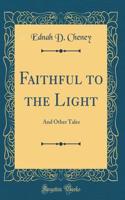 Faithful to the Light: And Other Tales (Classic Reprint): And Other Tales (Classic Reprint)