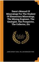 Dana's Manual of Mineralogy for the Student of Elementary Mineralogy, the Mining Engineer, the Geologist, the Prospector, the Collector, Etc