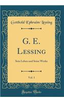 G. E. Lessing, Vol. 1: Sein Leben und Seine Werke (Classic Reprint)