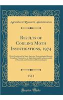 Results of Codling Moth Investigations, 1974, Vol. 1: Work Conducted by State Agencies, Entomological Branch, Canadian Department of Agriculture and Commonwealth of Australia and Commercial Entomologists (Classic Reprint)