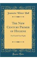 The New Century Primer of Hygiene: For Fourth Year Pupils (Classic Reprint)