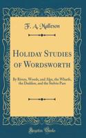 Holiday Studies of Wordsworth: By Rivers, Woods, and Alps, the Wharfe, the Duddon, and the Stelvio Pass (Classic Reprint)