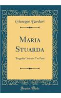 Maria Stuarda: Tragedia Lirica in Tre Parti (Classic Reprint)