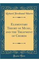 Elementary Theory of Music, and the Treatment of Chords (Classic Reprint)