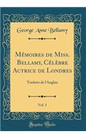 Mï¿½moires de Miss. Bellamy, Cï¿½lï¿½bre Actrice de Londres, Vol. 1: Traduits de l'Anglais (Classic Reprint): Traduits de l'Anglais (Classic Reprint)