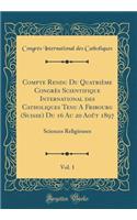 Compte Rendu Du QuatriÃ¨me CongrÃ¨s Scientifique International Des Catholiques Tenu a Fribourg (Suisse) Du 16 Au 20 AoÃ»t 1897, Vol. 1: Sciences Religieuses (Classic Reprint): Sciences Religieuses (Classic Reprint)