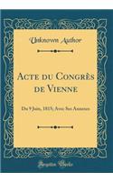 Acte du Congrès de Vienne: Du 9 Juin, 1815; Avec Ses Annexes (Classic Reprint)