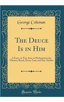 The Deuce Is in Him: A Farce, in Two Acts, as Performed at the Theatres Royal, Drury-Lane and Hay-Market (Classic Reprint): A Farce, in Two Acts, as Performed at the Theatres Royal, Drury-Lane and Hay-Market (Classic Reprint)