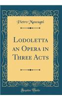 Lodoletta an Opera in Three Acts (Classic Reprint)