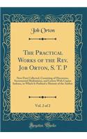 The Practical Works of the Rev. Job Orton, S. T. P, Vol. 2 of 2: Now First Collected, Consisting of Discourses, Sacramental Meditations, and Letters with Copius Indexes, to Which Is Prefixed a Memoir of the Author