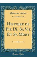 Histoire de Pie IX, Sa Vie Et Sa Mort (Classic Reprint)