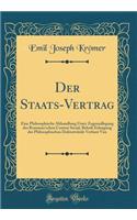 Der Staats-Vertrag: Eine Philosophische Abhandlung Unter Zugrundlegung Des Rousseau'schen Contrat Social, Behufs Erlangung Der Philosophischen Doktorwï¿½rde Verfasst Von (Classic Reprint)