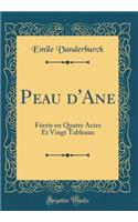 Peau d'Ane: FÃ©erie En Quatre Actes Et Vingt Tableaux (Classic Reprint): FÃ©erie En Quatre Actes Et Vingt Tableaux (Classic Reprint)