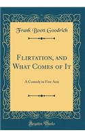 Flirtation, and What Comes of It: A Comedy in Five Acts (Classic Reprint)