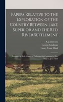 Papers Relative to the Exploration of the Country Between Lake Superior and the Red River Settlement [microform]