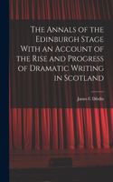 Annals of the Edinburgh Stage With an Account of the Rise and Progress of Dramatic Writing in Scotland
