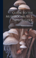 Guide to the Mushrooms, by L. Taylor Cole;