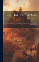 Ciudad De Palma; Su Industria, Sus Foritificaciones, Sus Condiciones Sanitarias Y Su Ensanche